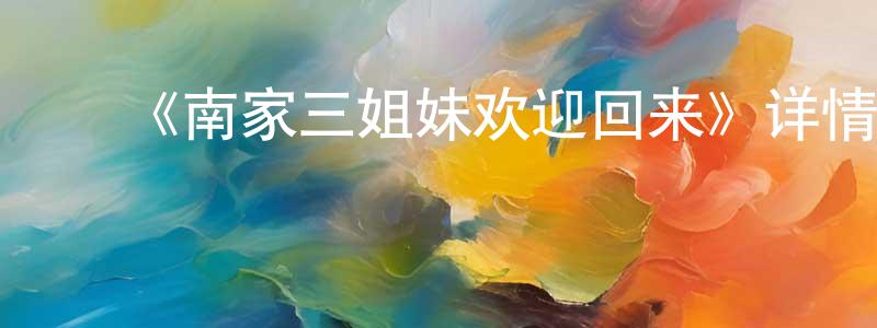 ﻿陈占伟发布﻿《南家三姐妹欢迎回来》详情介绍_南家三姐妹欢迎回来已完结在线观看_南家三姐妹欢迎回来迅雷下载_日漫